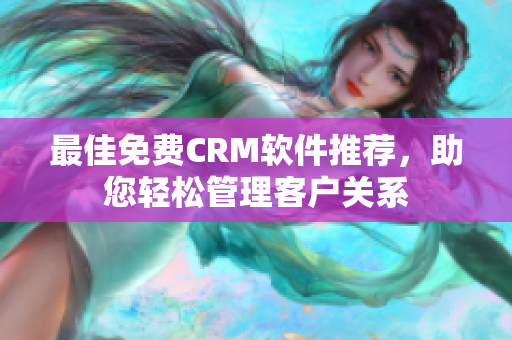 最佳免费CRM软件推荐，助您轻松管理客户关系