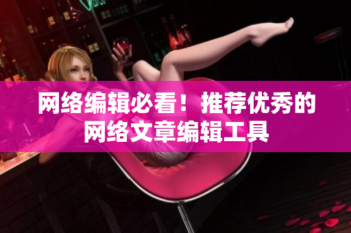 网络编辑必看！推荐优秀的网络文章编辑工具
