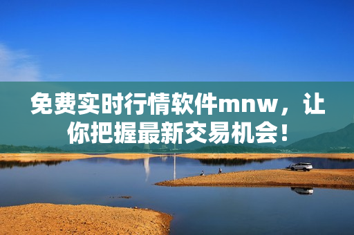 免费实时行情软件mnw，让你把握最新交易机会！