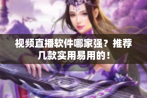 视频直播软件哪家强？推荐几款实用易用的！