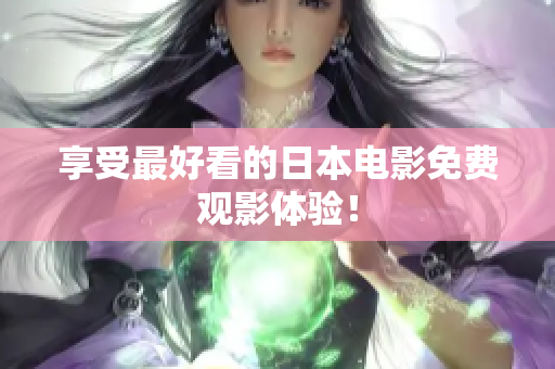 享受最好看的日本电影免费观影体验！