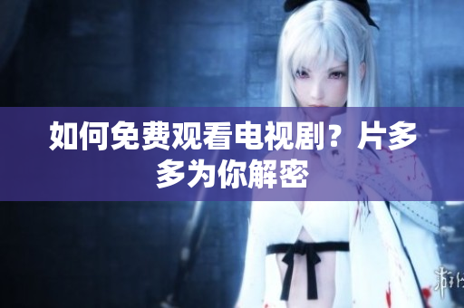 如何免费观看电视剧？片多多为你解密