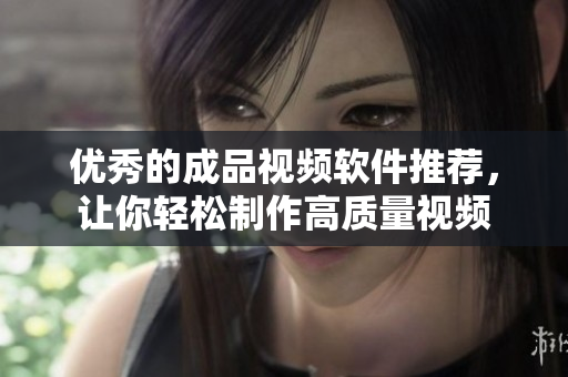 优秀的成品视频软件推荐，让你轻松制作高质量视频