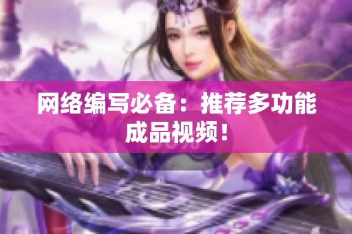 网络编写必备：推荐多功能成品视频！
