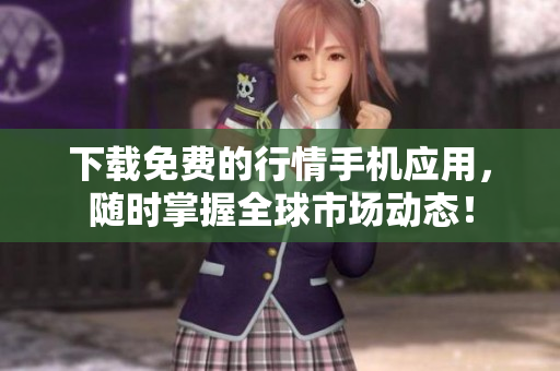 下载免费的行情手机应用，随时掌握全球市场动态！