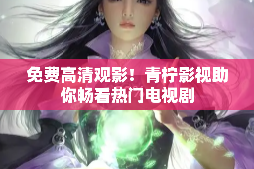 免费高清观影！青柠影视助你畅看热门电视剧