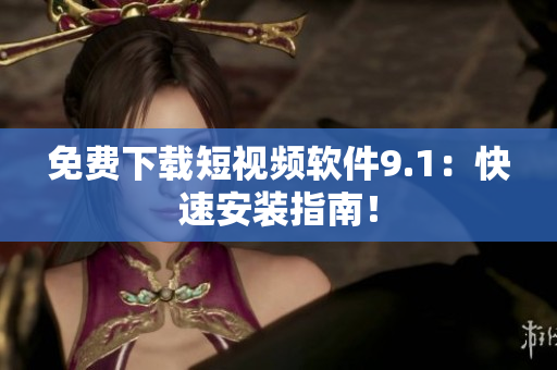免费下载短视频软件9.1：快速安装指南！