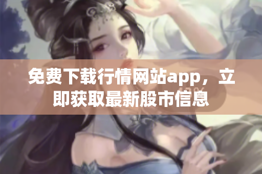 免费下载行情网站app，立即获取最新股市信息