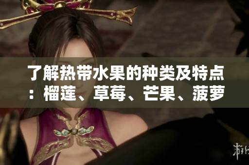 了解热带水果的种类及特点：榴莲、草莓、芒果、菠萝和香蕉