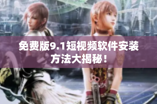 免费版9.1短视频软件安装方法大揭秘！