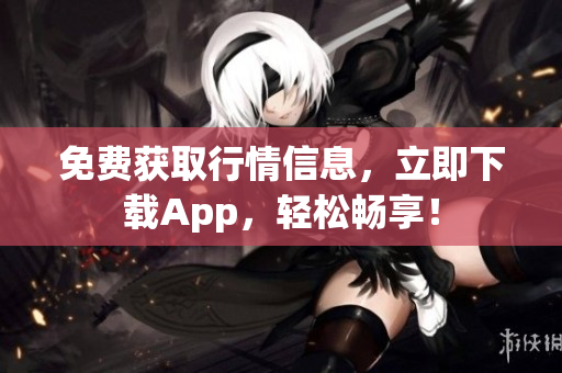 免费获取行情信息，立即下载App，轻松畅享！