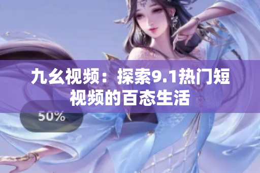 九幺视频：探索9.1热门短视频的百态生活