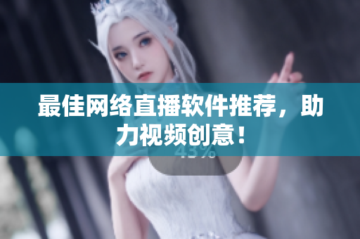最佳网络直播软件推荐，助力视频创意！