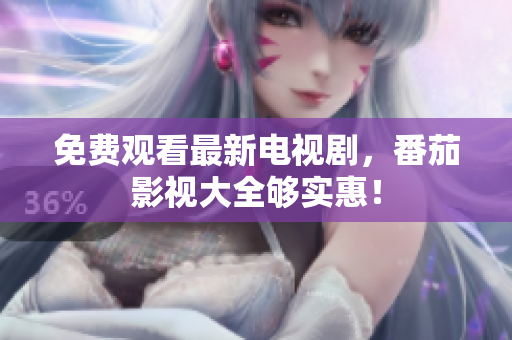 免费观看最新电视剧，番茄影视大全够实惠！