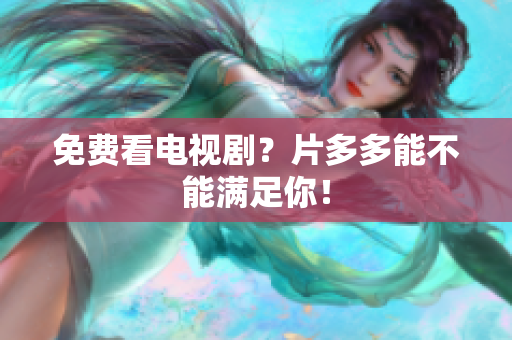 免费看电视剧？片多多能不能满足你！
