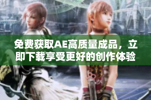 免费获取AE高质量成品，立即下载享受更好的创作体验！