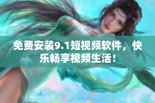 免费安装9.1短视频软件，快乐畅享视频生活！