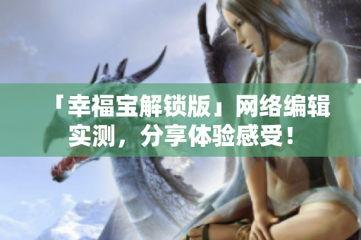 「幸福宝解锁版」网络编辑实测，分享体验感受！