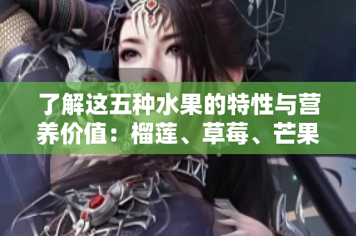 了解这五种水果的特性与营养价值：榴莲、草莓、芒果、菠萝和香蕉