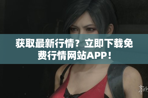 获取最新行情？立即下载免费行情网站APP！