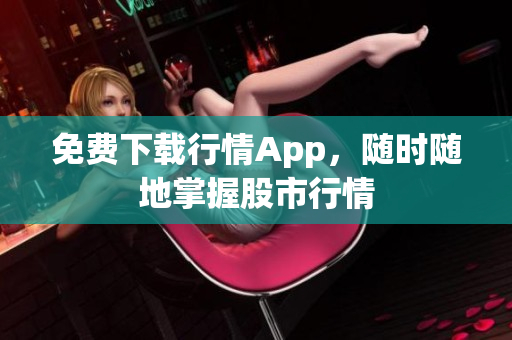 免费下载行情App，随时随地掌握股市行情