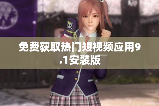免费获取热门短视频应用9.1安装版