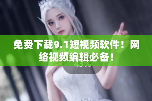 免费下载9.1短视频软件！网络视频编辑必备！