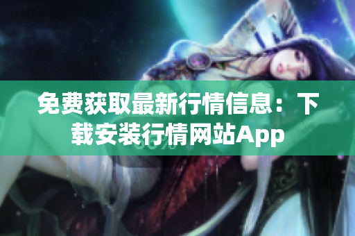 免费获取最新行情信息：下载安装行情网站App