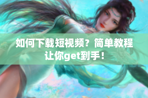 如何下载短视频？简单教程让你get到手！