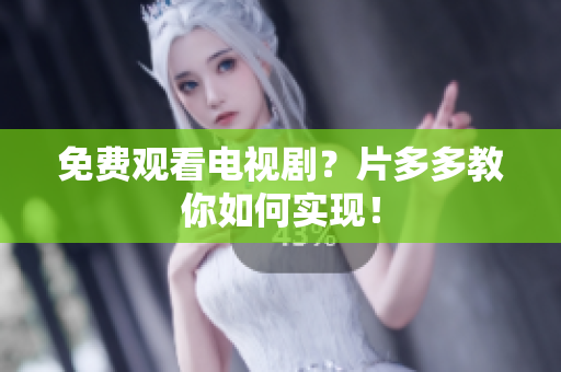 免费观看电视剧？片多多教你如何实现！