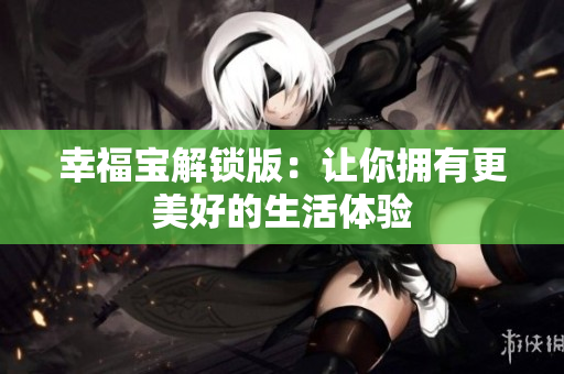 幸福宝解锁版：让你拥有更美好的生活体验