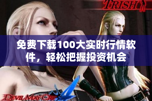 免费下载100大实时行情软件，轻松把握投资机会