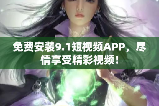 免费安装9.1短视频APP，尽情享受精彩视频！