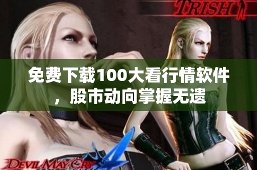 免费下载100大看行情软件，股市动向掌握无遗
