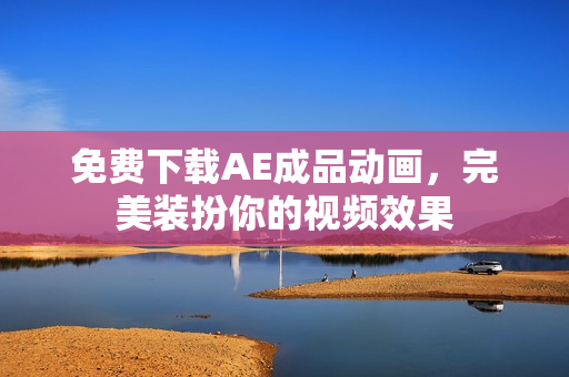 免费下载AE成品动画，完美装扮你的视频效果