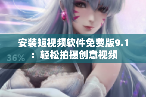 安装短视频软件免费版9.1：轻松拍摄创意视频