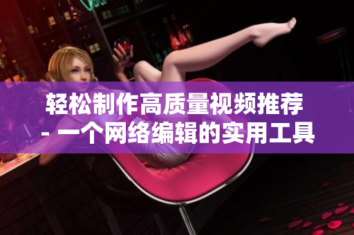 轻松制作高质量视频推荐 - 一个网络编辑的实用工具分享