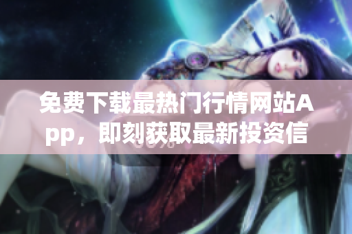 免费下载最热门行情网站App，即刻获取最新投资信息