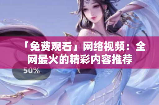 「免费观看」网络视频：全网最火的精彩内容推荐