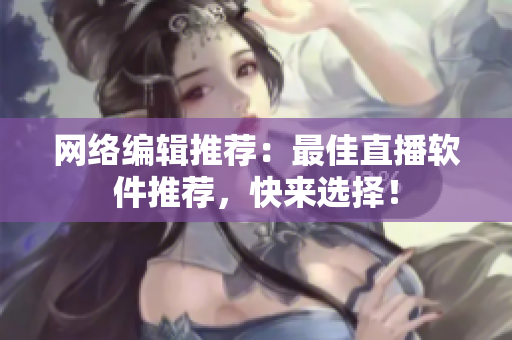 网络编辑推荐：最佳直播软件推荐，快来选择！