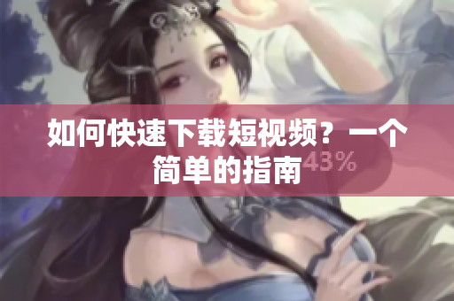 如何快速下载短视频？一个简单的指南