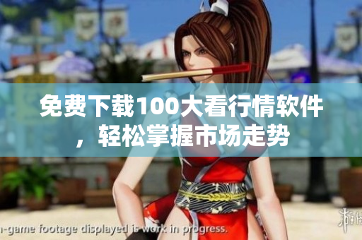 免费下载100大看行情软件，轻松掌握市场走势