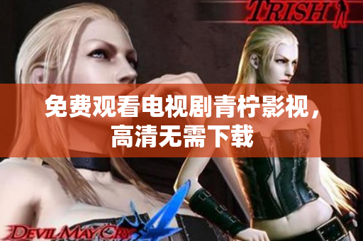 免费观看电视剧青柠影视，高清无需下载