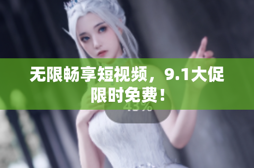 无限畅享短视频，9.1大促限时免费！