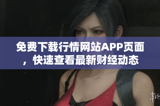 免费下载行情网站APP页面，快速查看最新财经动态