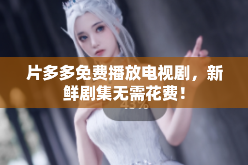 片多多免费播放电视剧，新鲜剧集无需花费！