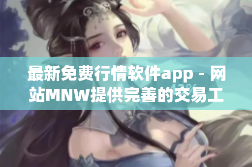 最新免费行情软件app - 网站MNW提供完善的交易工具