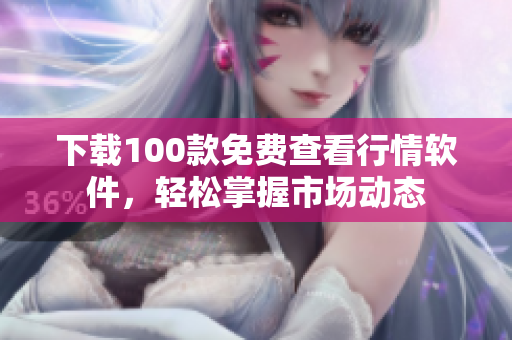 下载100款免费查看行情软件，轻松掌握市场动态