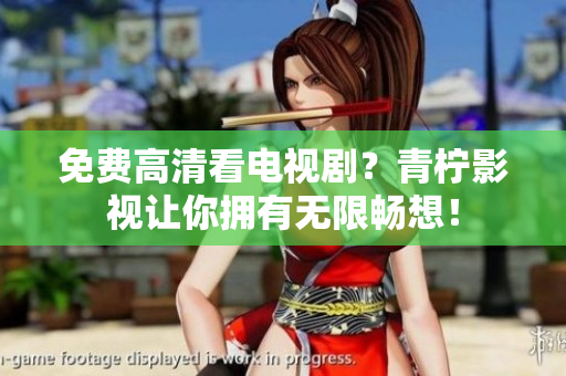 免费高清看电视剧？青柠影视让你拥有无限畅想！