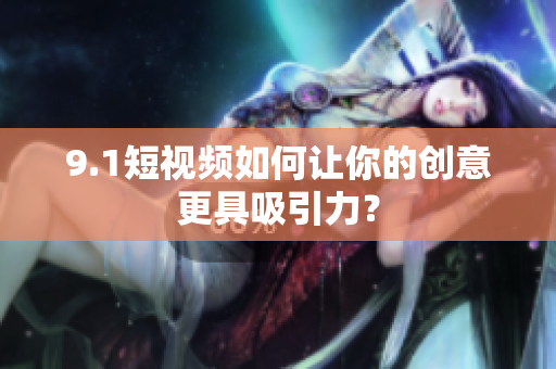 9.1短视频如何让你的创意更具吸引力？